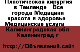 Пластическая хирургия в Таиланде - Все города Медицина, красота и здоровье » Медицинские услуги   . Калининградская обл.,Калининград г.